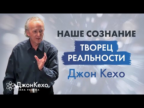 Видео: Джон Кехо. Ваше сознание и ваши мысли создают вашу реальность.