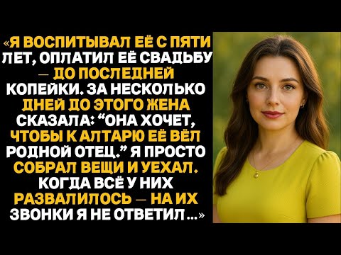 Видео: Я воспитывал её с пяти лет, оплатил её свадьбу. Жена сказала:Она хочет, её вёл родной отец.И я уехал