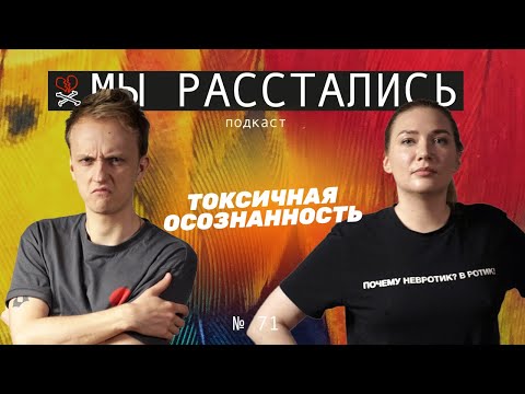 Видео: Токсичная осознанность в отношениях: почему мы бываем неприятными (Мы расстались #71)