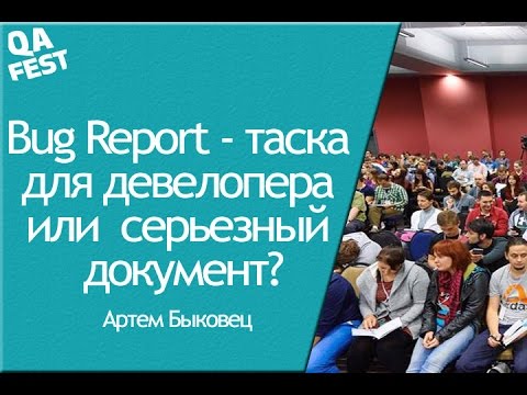 Видео: Bug Report - таска для девелопера или  серьезный документ? - Артем Быковец. QA Fest 2016