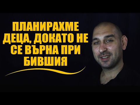Видео: Планирахме деца, докато не се върна при бившия