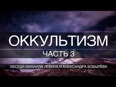 Видео: Оккультизм , часть 3 // беседа Михаила Левина с Александром Бобылёвым