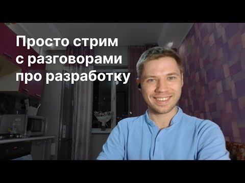 Видео: Просто стрим с разговорами про разработку - 20.05