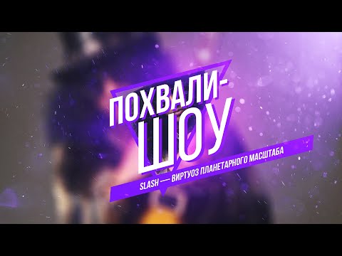 Видео: Похвали-Шоу ч.2 Slash - Виртуоз планетарного масштаба