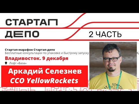 Видео: Аркадий Селезнев | COO YellowRockets | Стартап-марафон | Стартап Депо | Владивосток | 2 часть