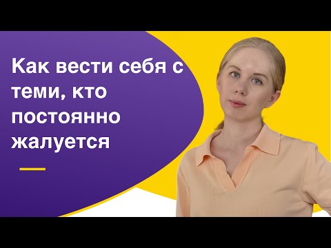 Видео: Как вести себя с людьми, которые постоянно жалуются