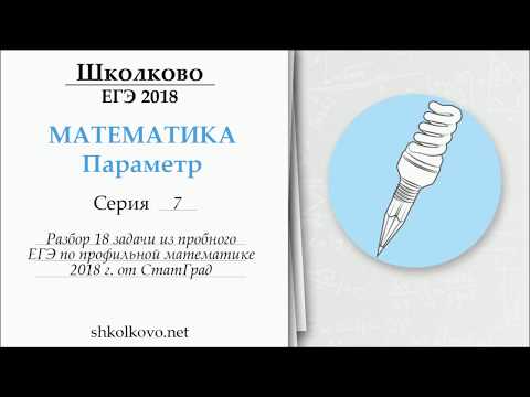 Видео: Параметр. Серия 7. Разбор задания 18 из пробного ЕГЭ по профильной математике 2018 г СтатГрад