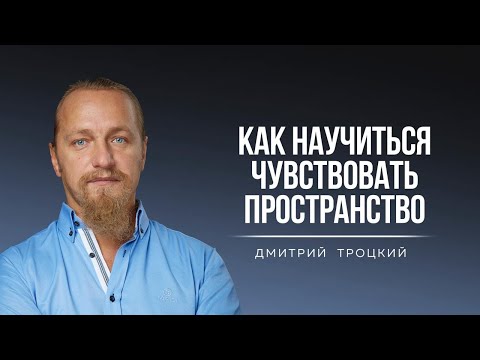 Видео: КАК НАУЧИТЬСЯ ЧУВСТВОВАТЬ ПРОСТРАНСТВО. Дмитрий Троцкий