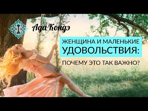 Видео: ЖЕНЩИНА И МАЛЕНЬКИЕ УДОВОЛЬСТВИЯ. Почему это так важно? Женская привлекательность. Ада Кондэ