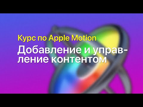 Видео: 📥 Добавление и управление контентом — курс уроков по Apple Motion