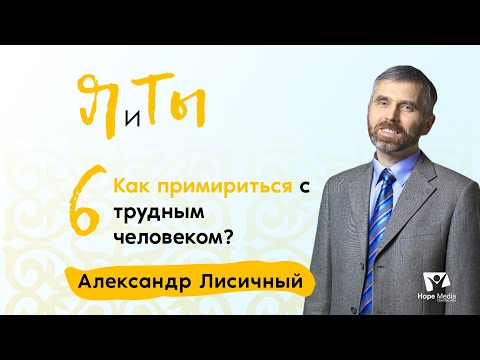 Видео: Как примириться с трудным человеком? | Часть 6 | Я и Ты | Александр Лисичный