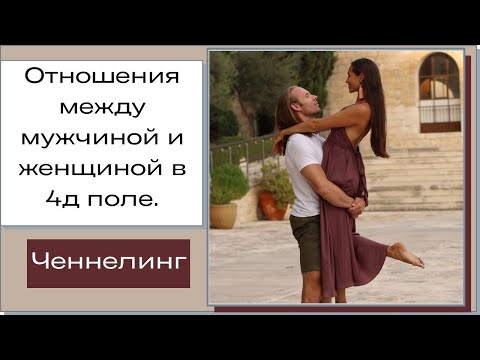 Видео: Отношения между мужчиной и женщиной в 4д поле. Ченнелинг.