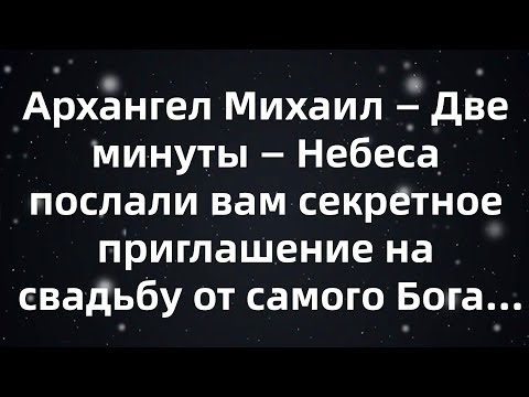 Видео: Архангел Михаил — Две минуты — Небеса послали вам секретное приглашение на свадьбу от самого Бога...