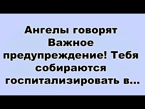 Видео: Ангелы говорят Важное предупреждение! Тебя собираются госпитализировать в...