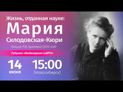 Видео: 14 июня 2025. «Жизнь, отданная науке: Мария Склодовская-Кюри», лекция Л.В. Бугаевой (2015 год)