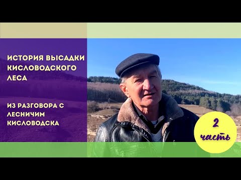 Видео: История высадки Кисловодского леса.  Из разговора с лесничим Кисловодска  Часть 2