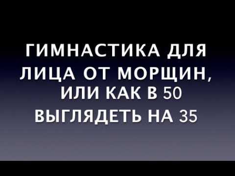 Видео: Гимнастика для лица от морщин, или как в 50 выглядеть на 35
