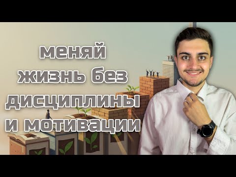 Видео: Как менять жизнь без дисциплины и мотивации