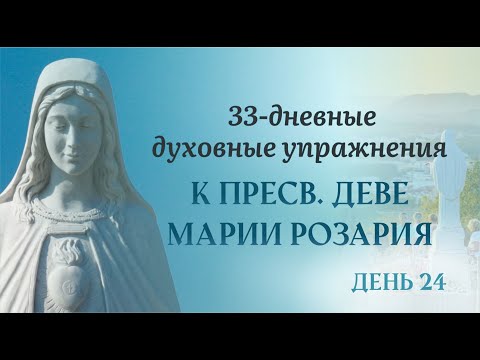 Видео: 24 день — 33 дневные духовные упражнения, к Пресвятой Деве Марии Розария