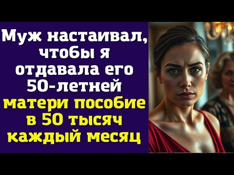 Видео: Муж настаивал, чтобы я отдавала его 50-летней матери пособие в 50 тысяч каждый меся