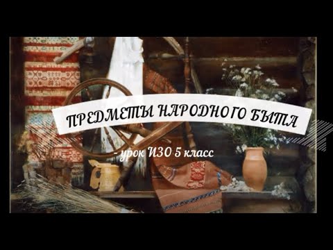 Видео: ПРЕДМЕТЫ НАРОДНОГО БЫТА  УРОК ИЗО 5 класс