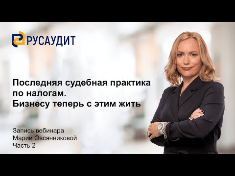 Видео: Вебинар "Последняя судебная практика по налогам. Бизнесу теперь с этим жить": часть 2