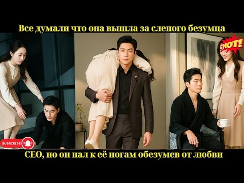 Видео: Все думали, что она вышла за слепого безумца-CEO, но он пал к её ногам, обезумев от любви