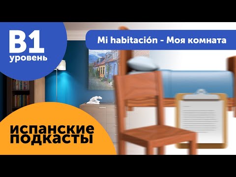 Видео: Подкасты на испанском языке ДЛЯ ПРОДОЛЖАЮЩИХ: Mi habitación - Моя комната