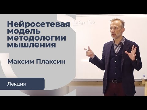 Видео: Нейросетевая модель методологии мышления. Лекция Максима Плаксина на семинаре в Сообществе ВСмысле.