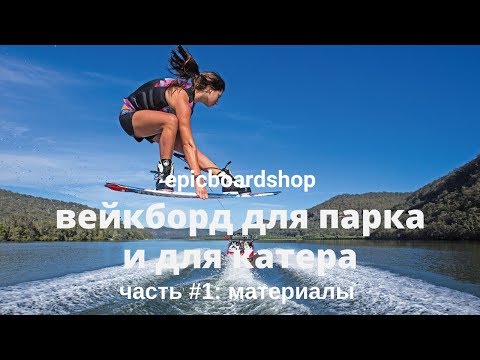 Видео: Вейкборд для парка и для катера. Часть #1: материалы