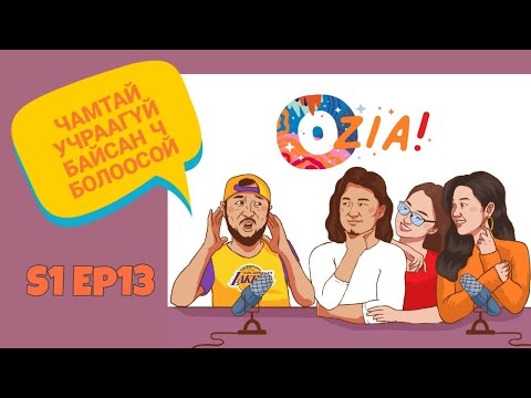 Видео: OZIA! Podcast S1 E13 | Чамтай учраагүй байсан ч болоосой