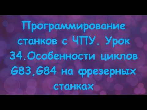 Видео: Программирование станков с ЧПУ.  Урок 34. Особенности циклов G83,G84 на фрезерных станках.