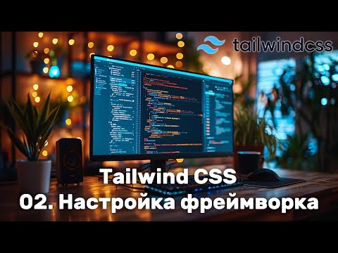 Видео: 02. Настройка Tailwind CSS