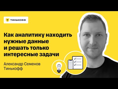 Видео: Как аналитику находить нужные данные и решать только интересные задачи — Александр Семенов, Тинькофф