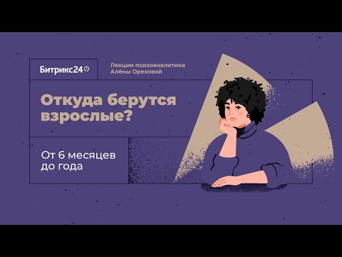 Видео: Откуда берутся взрослые? Лекция 3. От 6 месяцев до года