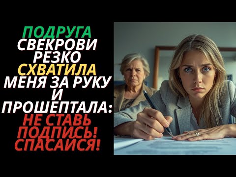 Видео: Подруга свекрови резко схватила меня за руку и прошептала: Не ставь подпись! Спасайся!