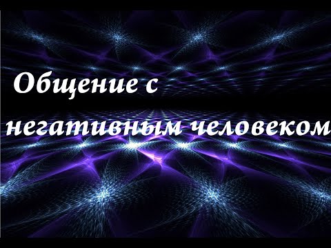 Видео: Общение с негативными людьми. Что делать после общения с негативными людьми.