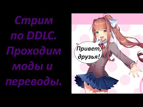Видео: Стрим.Проходим моды и переводы по DDLC.