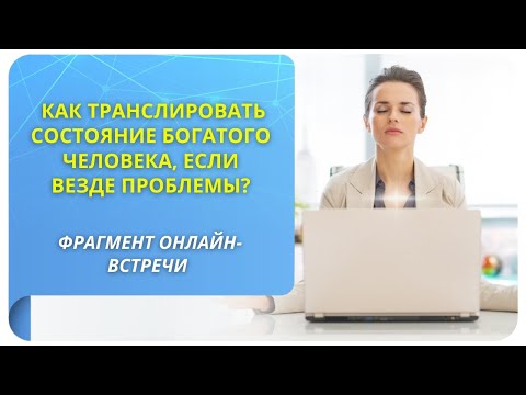 Видео: Как транслировать состояние богатого человека, если везде проблемы? Фрагмент открытого вебинара