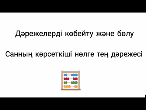 Видео: Дәрежелерді көбейту және бөлу. Көрсеткіші нөлге тең дәреже. 7 сынып