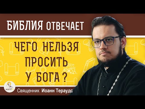 Видео: Чего НЕЛЬЗЯ ПРОСИТЬ у Бога ?  Священник Иоанн Тераудс