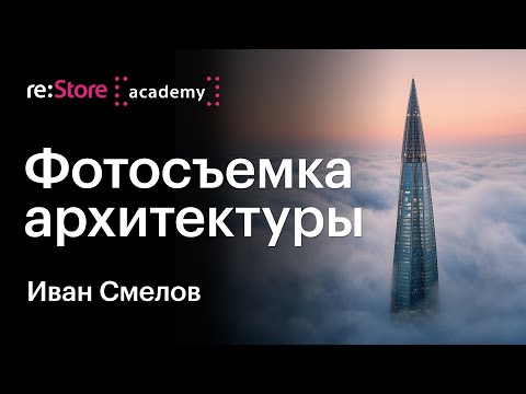 Видео: Фотосъемка архитектуры: коммерческие и творческие проекты. Иван Смелов (Академия re:Store)