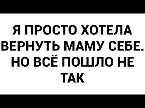 Видео: Я просто хотела вернуть маму себе. Но всё пошло не так