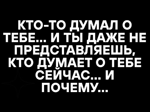 Видео: КТО-ТО ДУМАЛ О ТЕБЕ... И ТЫ ДАЖЕ НЕ ПРЕДСТАВЛЯЕШЬ, КТО ДУМАЕТ О ТЕБЕ СЕЙЧАС... И ПОЧЕМУ...