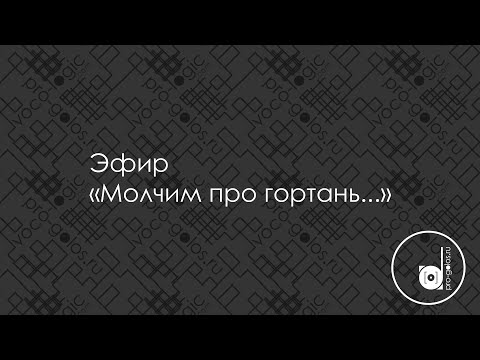 Видео: Эфир "Молчим про гортань..."