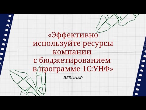 Видео: Вебинар «Эффективно используйте ресурсы компании с бюджетированием в программе 1С:УНФ»