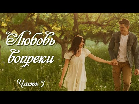 Видео: 💕"Любовь вопреки". Заключительная часть. Новый интересный рассказ для молодежи. Часть 5.