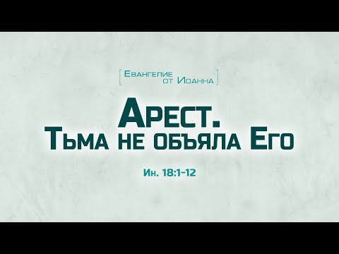 Видео: Ев. от Иоанна: 96. Арест. Тьма не объяла Его... (Алексей Коломийцев)