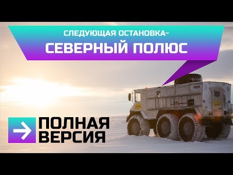 Видео: СЛЕДУЮЩАЯ ОСТАНОВКА-СЕВЕРНЫЙ ПОЛЮС. ПОЛНАЯ ВЕРСИЯ. ЭКСПЕДИЦИЯ. БУРЛАК 6х6. КАМЕРЗАНОВ И МАКАРОВ.