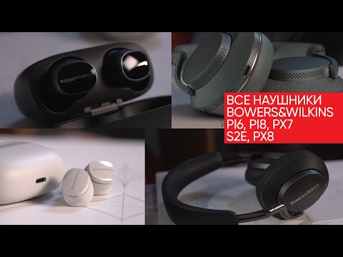 Видео: Все новые наушники Bowers&Wilkins: Pi6, Pi8, Px7 S2e, Px8 и кого из них брать